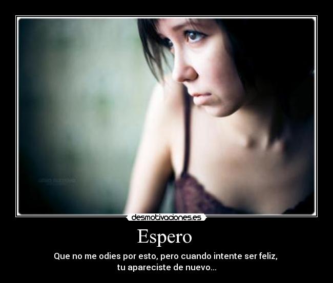 Espero - Que no me odies por esto, pero cuando intente ser feliz,
tu apareciste de nuevo...