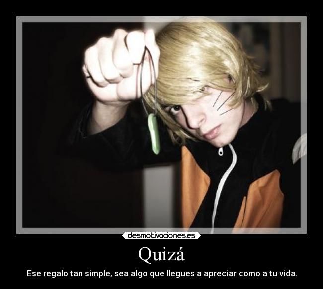 Quizá - Ese regalo tan simple, sea algo que llegues a apreciar como a tu vida.