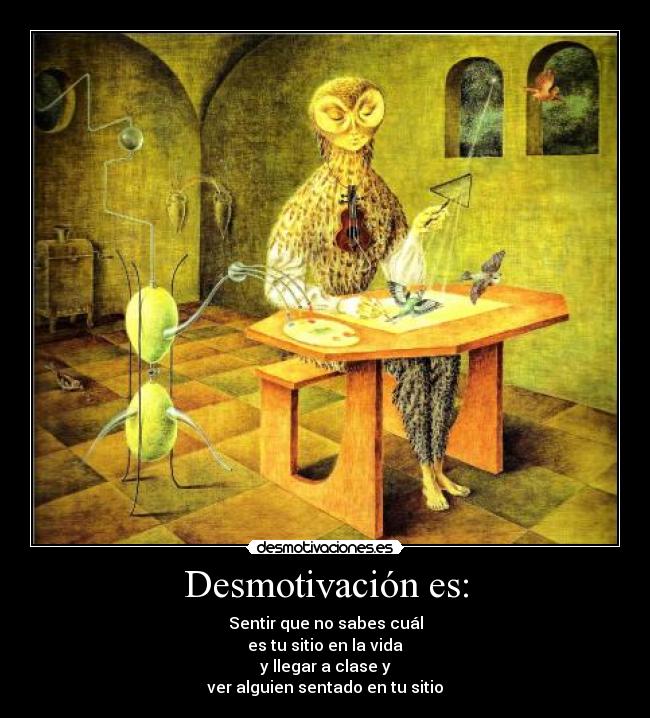 Desmotivación es: - Sentir que no sabes cuál
es tu sitio en la vida
y llegar a clase y
ver alguien sentado en tu sitio
