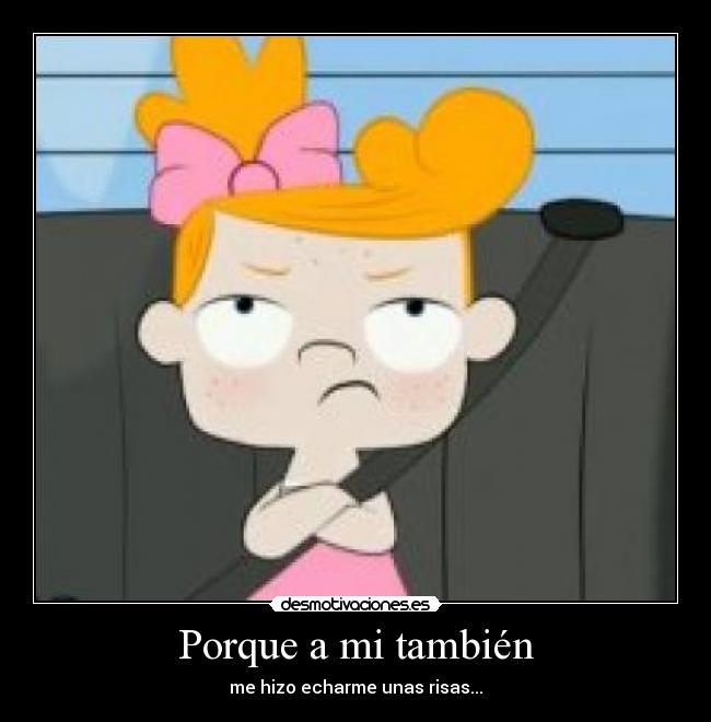 Porque a mi también - me hizo echarme unas risas...