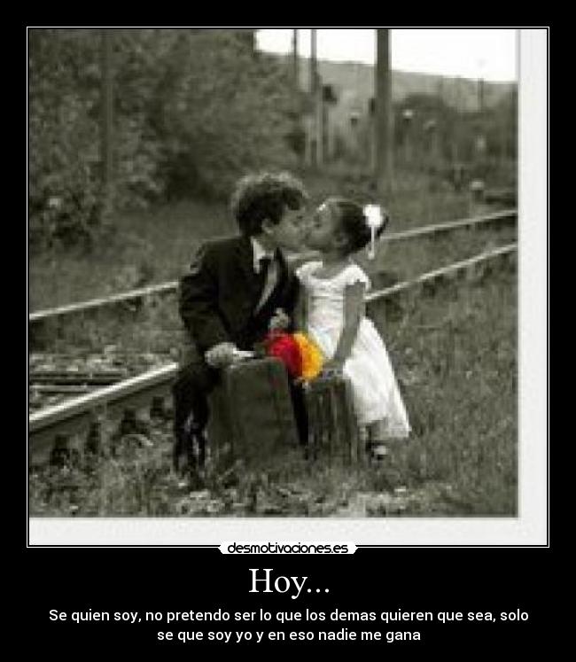 Hoy... - Se quien soy, no pretendo ser lo que los demas quieren que sea, solo
se que soy yo y en eso nadie me gana