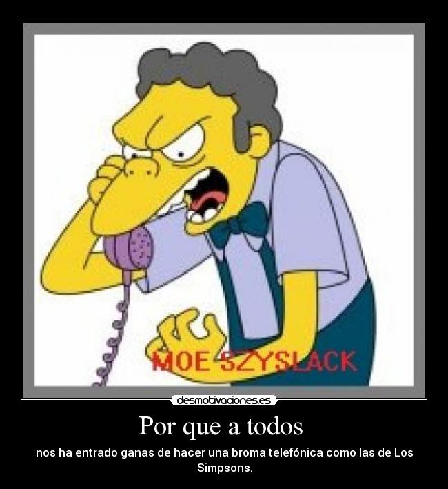 Por que a todos - nos ha entrado ganas de hacer una broma telefónica como las de Los Simpsons.