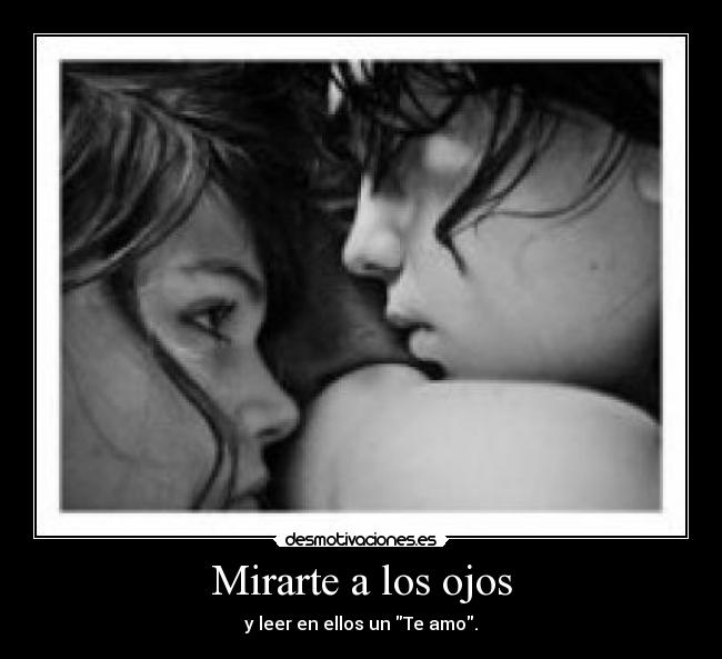 Mirarte a los ojos - y leer en ellos un Te amo.