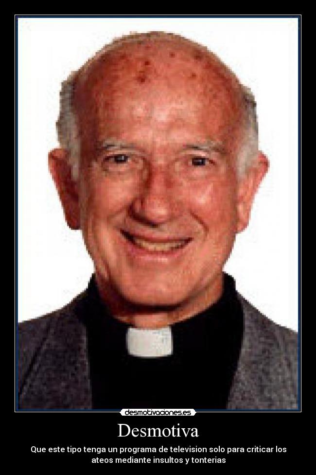 Desmotiva - Que este tipo tenga un programa de television solo para criticar los
ateos mediante insultos y tonterias