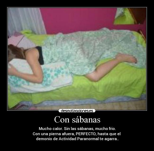 Con sábanas - Mucho calor. Sin las sábanas, mucho frio.
Con una pierna afuera, PERFECTO, hasta que el 
demonio de Actividad Paranormal te agarra..
