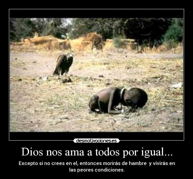 Dios nos ama a todos por igual... - Excepto si no crees en el, entonces morirás de hambre y vivirás en
las peores condiciones.