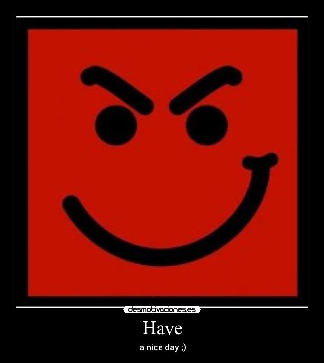 Have - a nice day ;)