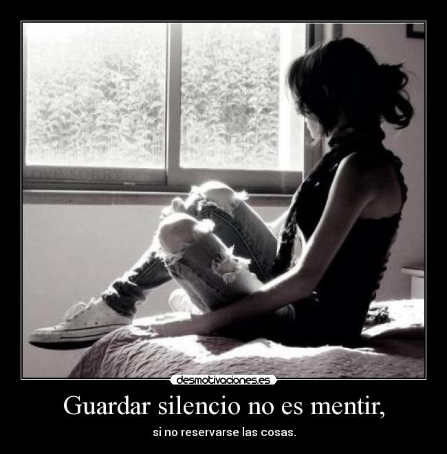 Guardar silencio no es mentir, - si no reservarse las cosas.