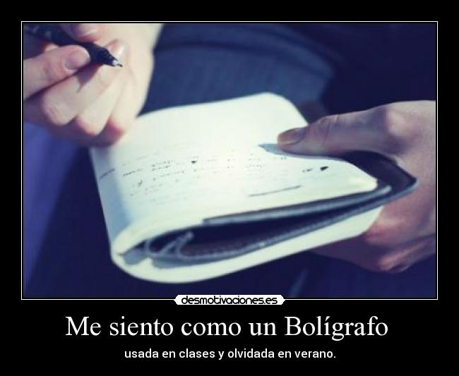 Me siento como un Bolígrafo - usada en clases y olvidada en verano.