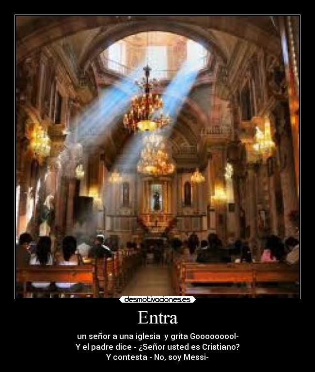 Entra - un señor a una iglesia y grita Gooooooool-
Y el padre dice - ¿Señor usted es Cristiano?
Y contesta - No, soy Messi-