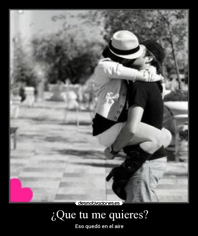 ¿Que tu me quieres? -