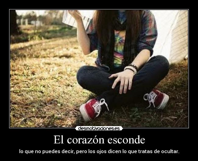 El corazón esconde - lo que no puedes decir, pero los ojos dicen lo que tratas de ocultar.