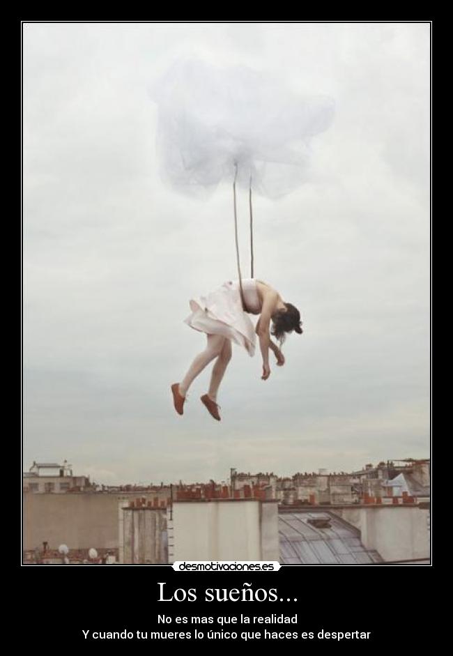 Los sueños... - No es mas que la realidad
Y cuando tu mueres lo único que haces es despertar