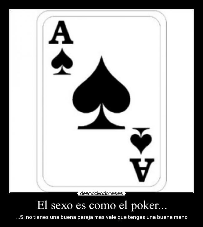El sexo es como el poker... - ...Si no tienes una buena pareja mas vale que tengas una buena mano