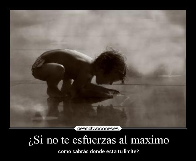 ¿Si no te esfuerzas al maximo - como sabrás donde esta tu limite?