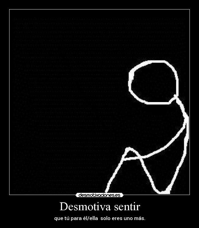 Desmotiva sentir - que tú para él/ella solo eres uno más.