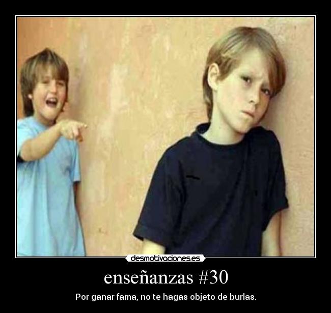 enseñanzas #30 - Por ganar fama, no te hagas objeto de burlas.