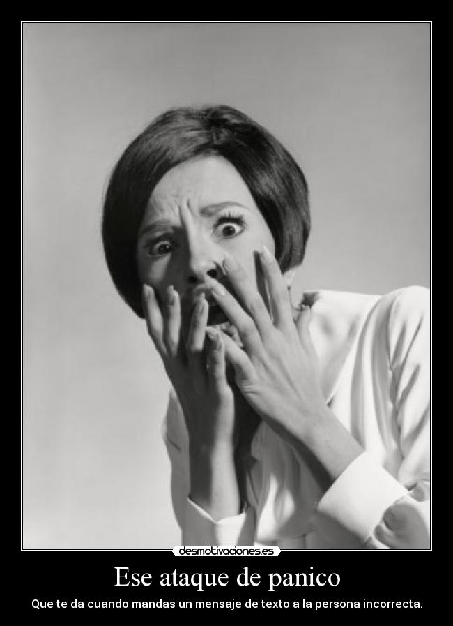 Ese ataque de panico - Que te da cuando mandas un mensaje de texto a la persona incorrecta.