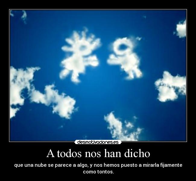 A todos nos han dicho - que una nube se parece a algo, y nos hemos puesto a mirarla fijamente como tontos.