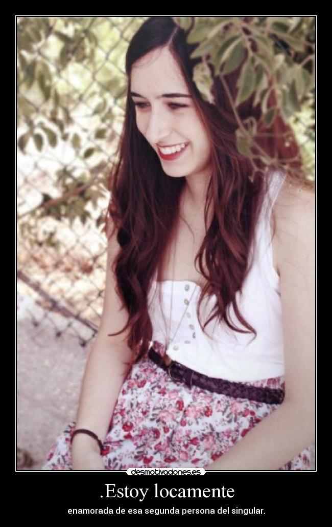 .Estoy locamente - enamorada de esa segunda persona del singular.