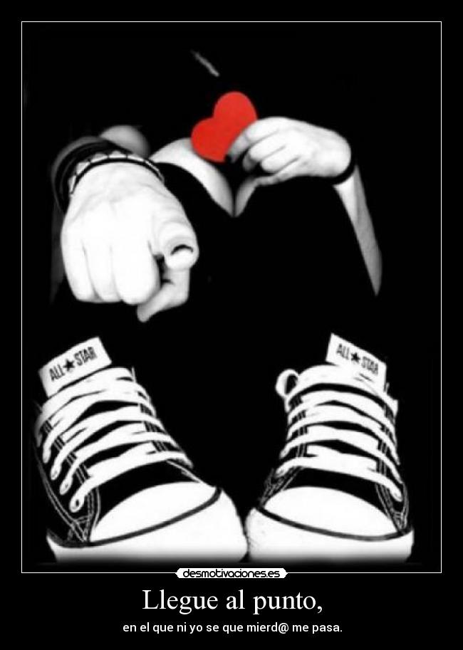 Llegue al punto, - en el que ni yo se que mierd@ me pasa.