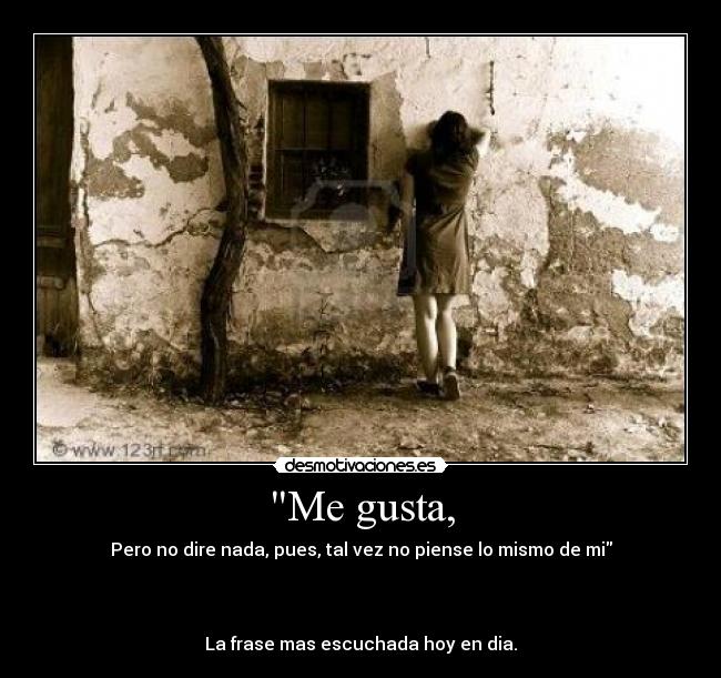 Me gusta, - Pero no dire nada, pues, tal vez no piense lo mismo de mi
La frase mas escuchada hoy en dia.