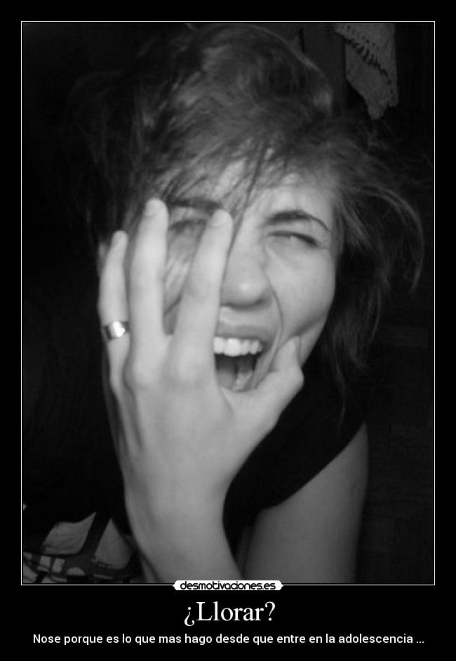 ¿Llorar? - Nose porque es lo que mas hago desde que entre en la adolescencia ...