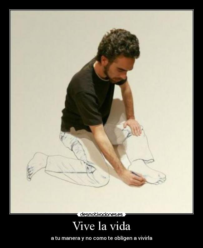Vive la vida - a tu manera y no como te oblígen a vivirla