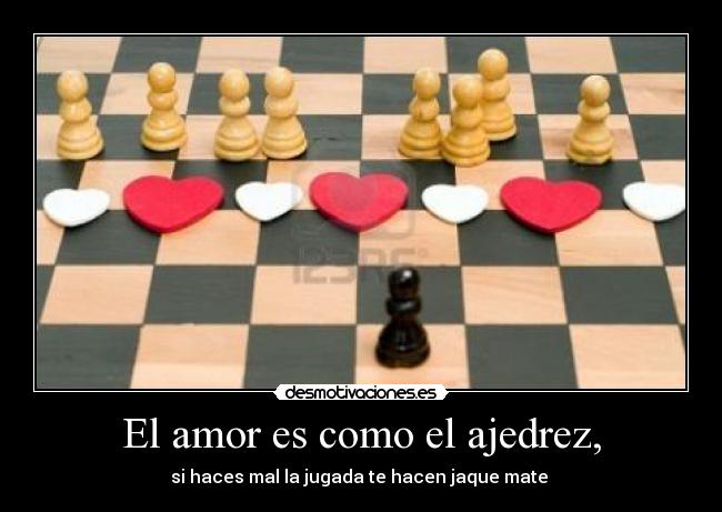 El amor es como el ajedrez, -