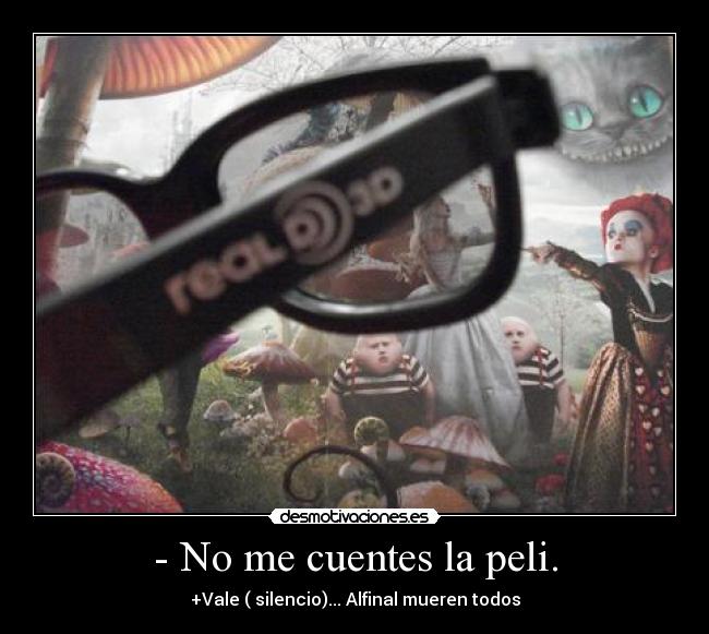 - No me cuentes la peli. - +Vale ( silencio)... Alfinal mueren todos