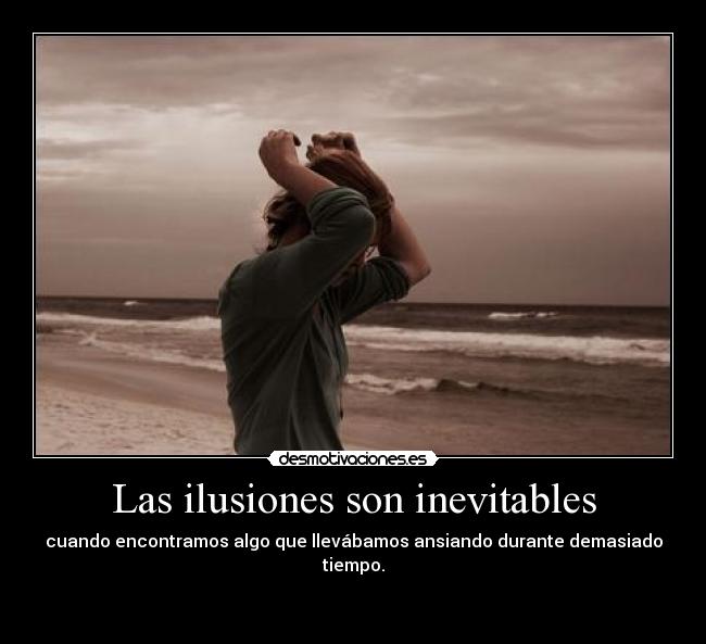 Las ilusiones son inevitables - cuando encontramos algo que llevábamos ansiando durante demasiado tiempo.

