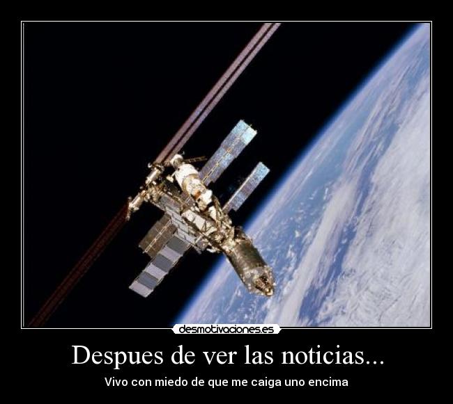 Despues de ver las noticias... - Vivo con miedo de que me caiga uno encima