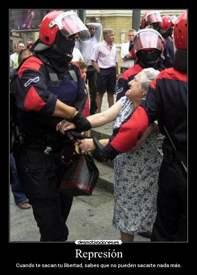 Represión - Cuando te sacan tu libertad, sabes que no pueden sacarte nada más.
