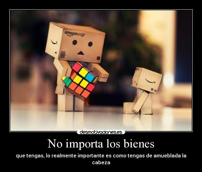 No importa los bienes - que tengas, lo realmente importante es como tengas de amueblada la cabeza