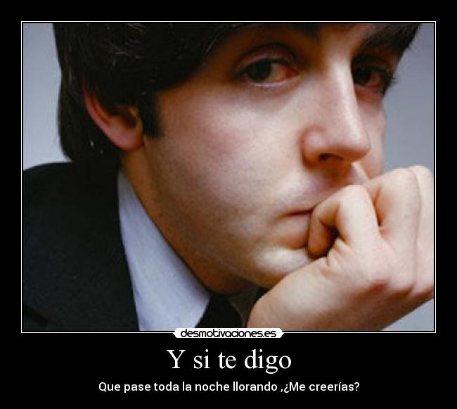 Y si te digo - Que pase toda la noche llorando ,¿Me creerías?