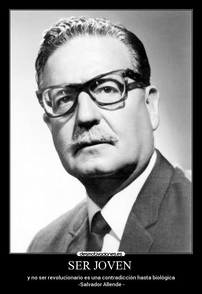 SER JOVEN - y no ser revolucionario es una contradicción hasta biológica
-Salvador Allende -