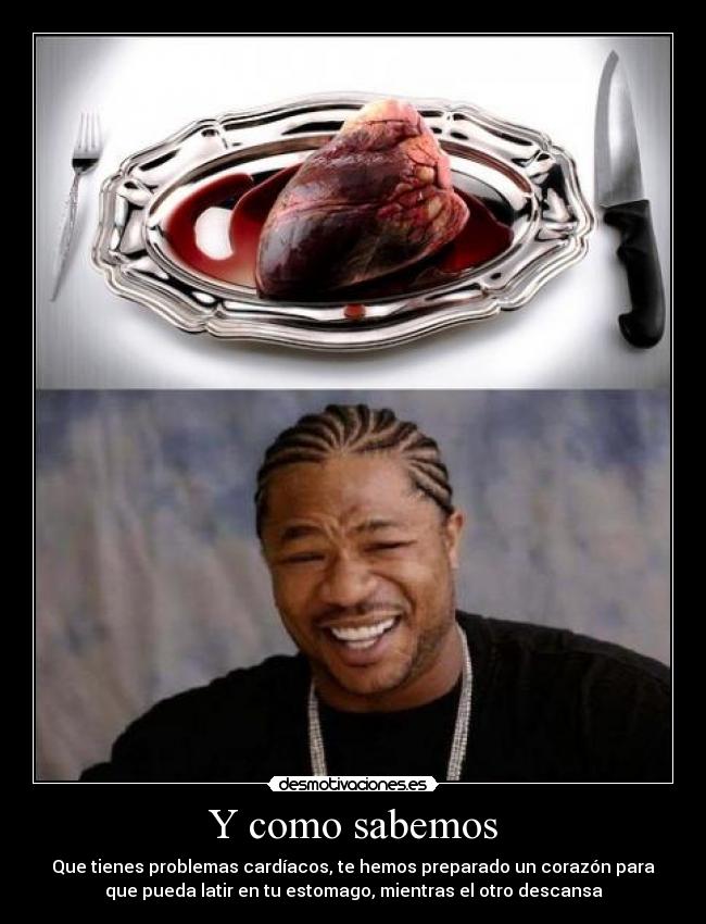 Y como sabemos - Que tienes problemas cardíacos, te hemos preparado un corazón para
que pueda latir en tu estomago, mientras el otro descansa