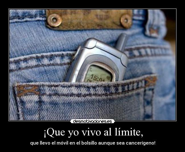 ¡Que yo vivo al límite, -