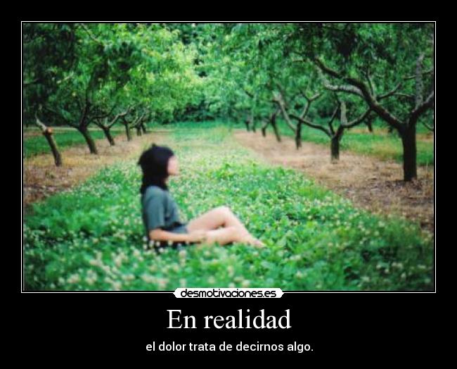 En realidad - el dolor trata de decirnos algo.