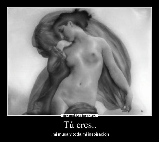 Tú eres.. - ..mi musa y toda mi inspiración