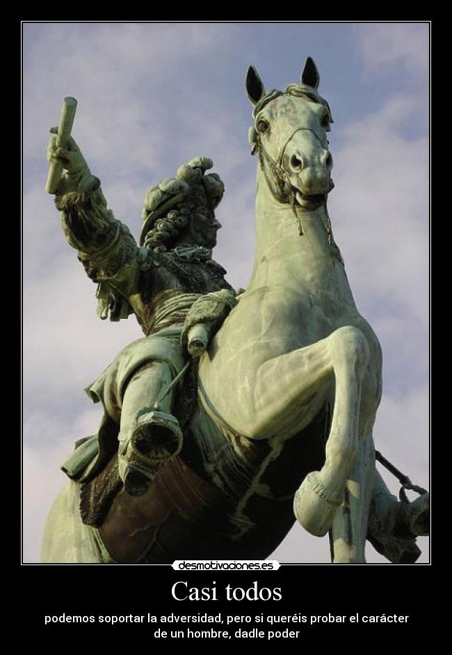 Casi todos - podemos soportar la adversidad, pero si queréis probar el carácter
de un hombre, dadle poder