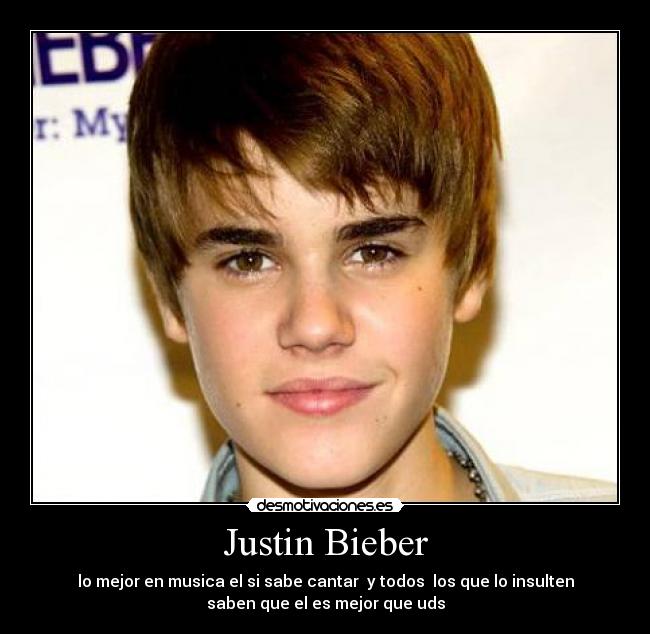 Justin Bieber - lo mejor en musica el si sabe cantar  y todos  los que lo insulten
saben que el es mejor que uds