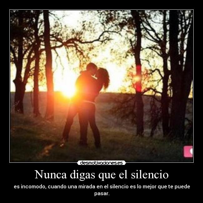 Nunca digas que el silencio - es incomodo, cuando una mirada en el silencio es lo mejor que te puede pasar.