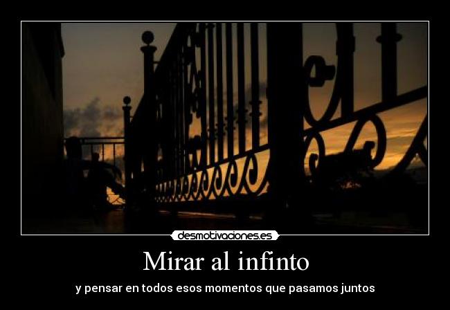 Mirar al infinto - y pensar en todos esos momentos que pasamos juntos