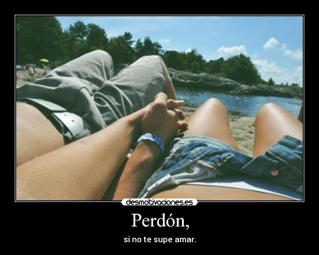 Perdón, - si no te supe amar.