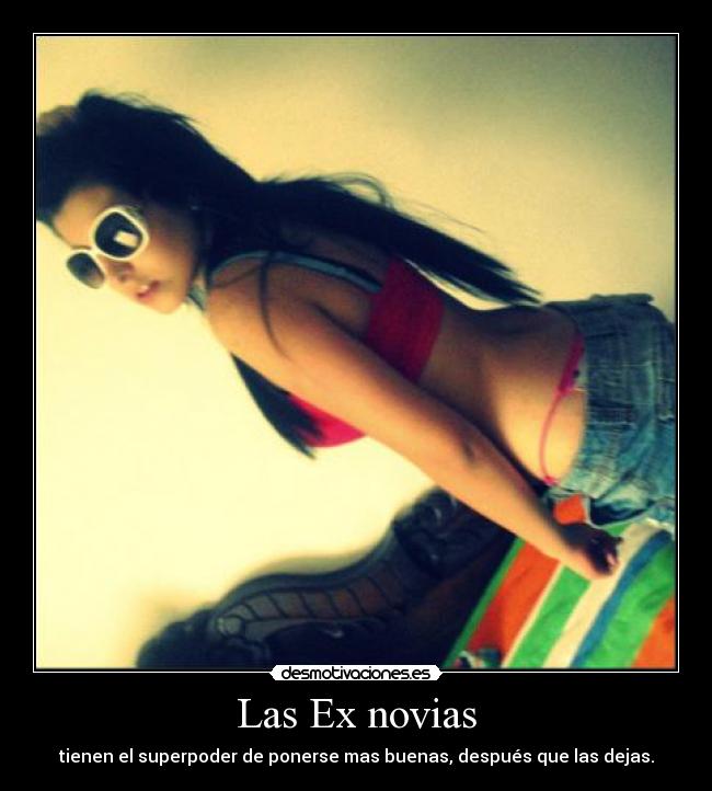 Las Ex novias - tienen el superpoder de ponerse mas buenas, después que las dejas.