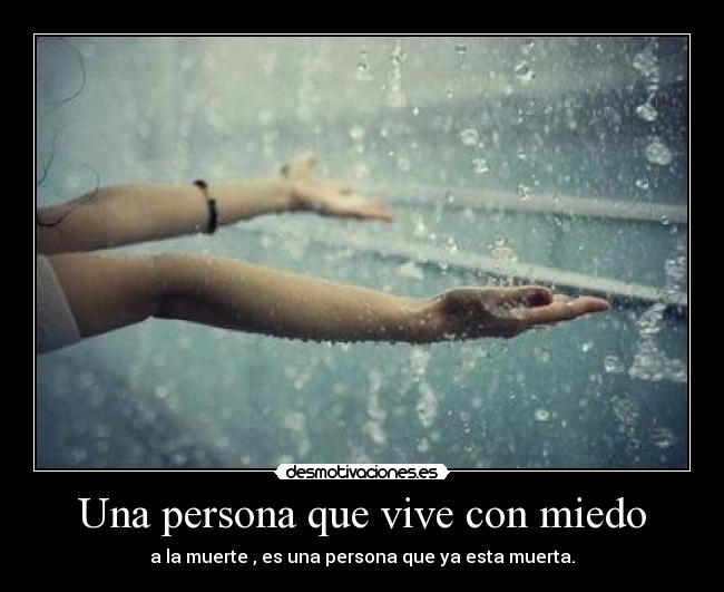 Una persona que vive con miedo - a la muerte , es una persona que ya esta muerta.