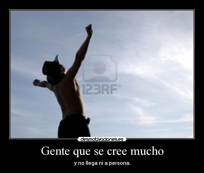 Gente que se cree mucho -