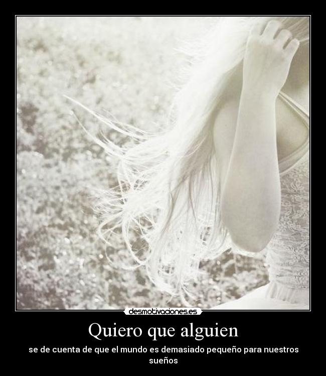 Quiero que alguien - se de cuenta de que el mundo es demasiado pequeño para nuestros sueños