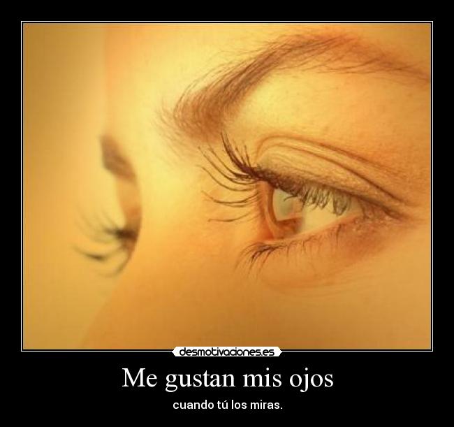 Me gustan mis ojos - cuando tú los miras.